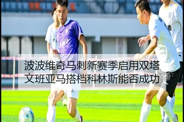 波波维奇马刺新赛季启用双塔 文班亚马搭档科林斯能否成功
