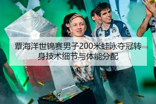 覃海洋世锦赛男子200米蛙泳夺冠转身技术细节与体能分配